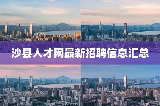 沙縣人才網(wǎng)最新招聘信息匯總