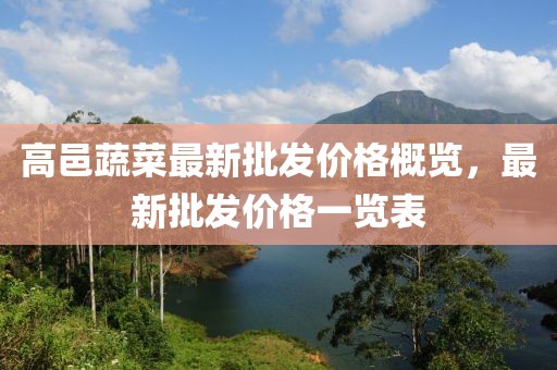 高邑蔬菜最新批發(fā)價格概覽，最新批發(fā)價格一覽表