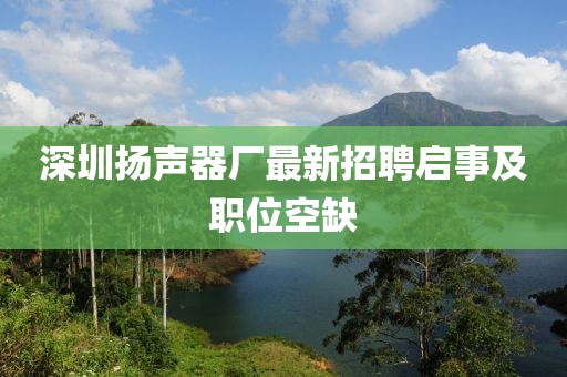 深圳揚(yáng)聲器廠最新招聘啟事及職位空缺