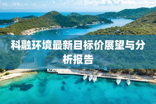 科融環(huán)境最新目標(biāo)價展望與分析報告