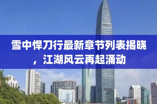 雪中悍刀行最新章節(jié)列表揭曉，江湖風(fēng)云再起涌動