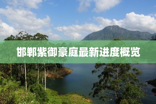 邯鄲紫御豪庭最新進(jìn)度概覽
