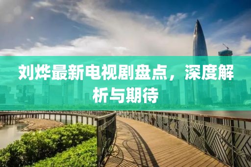劉燁最新電視劇盤點，深度解析與期待