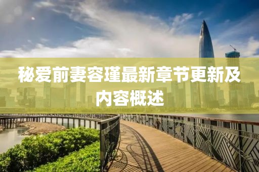 秘愛(ài)前妻容瑾最新章節更新及內容概述
