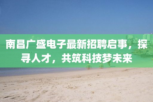 南昌廣盛電子最新招聘啟事，探尋人才，共筑科技?jí)粑磥?lái)