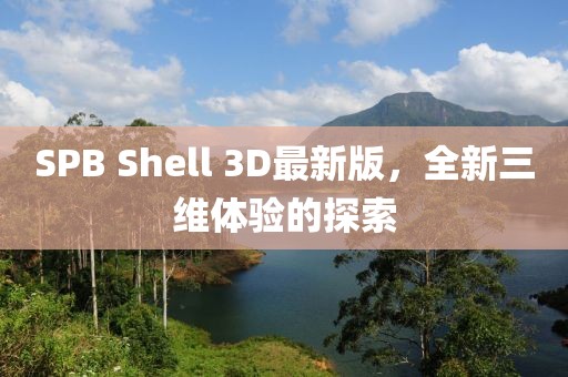 SPB Shell 3D最新版，全新三維體驗(yàn)的探索