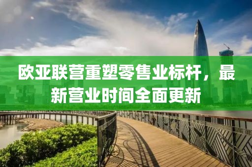 歐亞聯(lián)營重塑零售業(yè)標(biāo)桿，最新營業(yè)時(shí)間全面更新