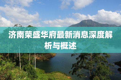 濟南榮盛華府最新消息深度解析與概述