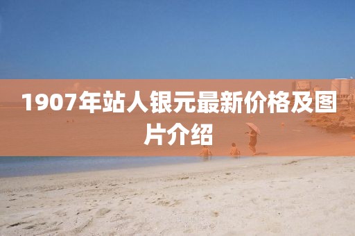 1907年站人銀元最新價(jià)格及圖片介紹