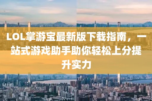 LOL掌游寶最新版下載指南，一站式游戲助手助你輕松上分提升實力