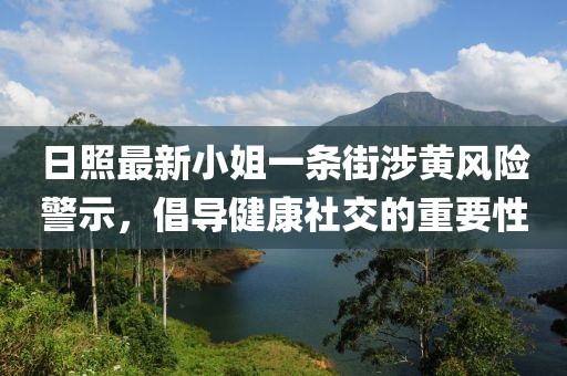 日照最新小姐一條街涉黃風(fēng)險(xiǎn)警示，倡導(dǎo)健康社交的重要性