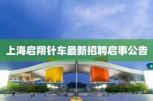 上海啟翔針車最新招聘啟事公告