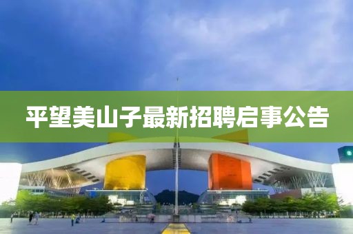 平望美山子最新招聘啟事公告