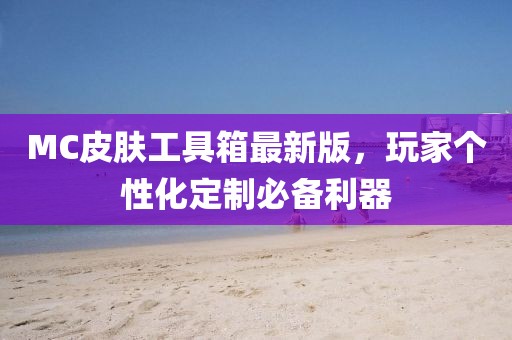 MC皮膚工具箱最新版，玩家個性化定制必備利器