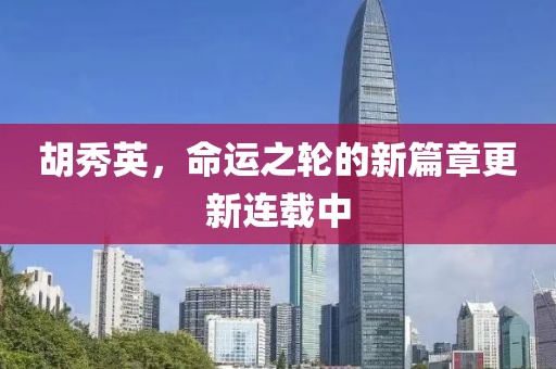 胡秀英，命運之輪的新篇章更新連載中