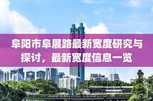 阜陽市阜展路最新寬度研究與探討，最新寬度信息一覽