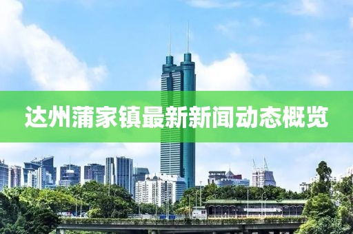 達州蒲家鎮最新新聞動(dòng)態(tài)概覽