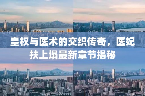 皇權與醫術(shù)的交織傳奇，醫妃扶上塌最新章節揭秘