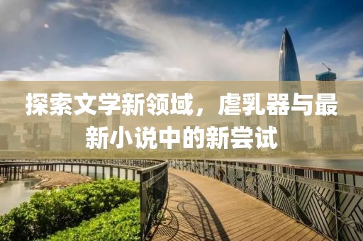 探索文學新領域，虐乳器與最新小說中的新嘗試