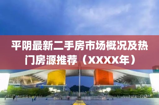 平陰最新二手房市場(chǎng)概況及熱門(mén)房源推薦（XXXX年）