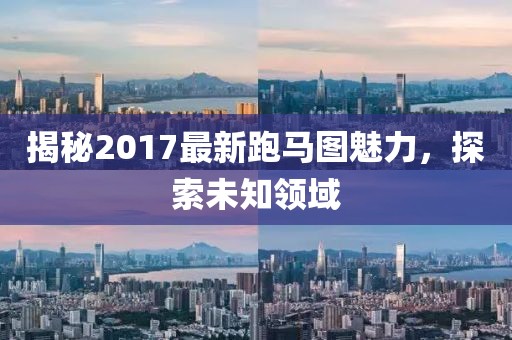 揭秘2017最新跑馬圖魅力，探索未知領(lǐng)域