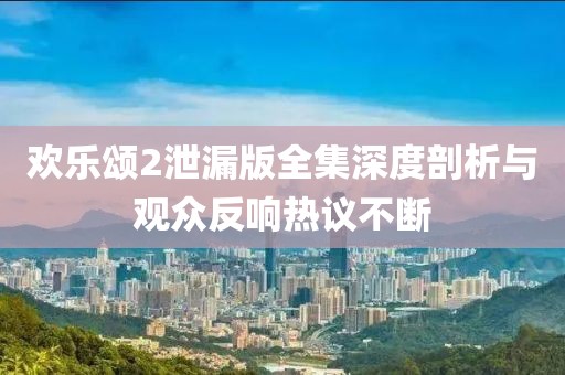 歡樂頌2泄漏版全集深度剖析與觀眾反響熱議不斷