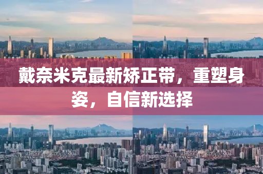 戴奈米克最新矯正帶，重塑身姿，自信新選擇