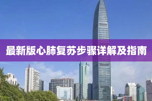 最新版心肺復(fù)蘇步驟詳解及指南