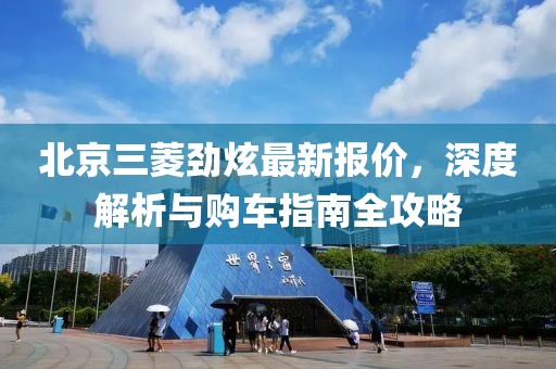 北京三菱勁炫最新報價，深度解析與購車指南全攻略