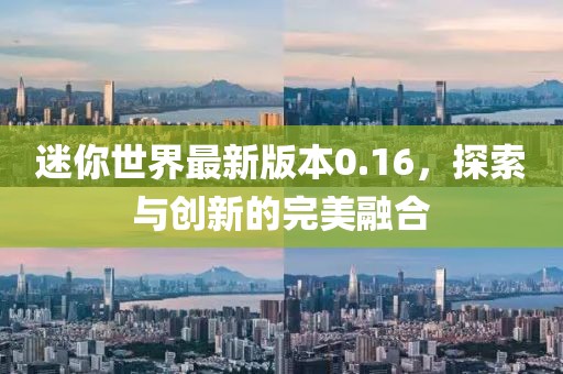 迷你世界最新版本0.16，探索與創(chuàng)新的完美融合