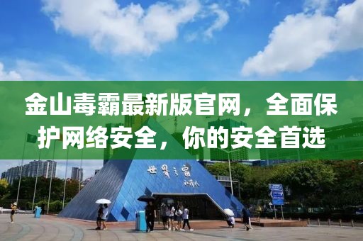 金山毒霸最新版官網(wǎng)，全面保護(hù)網(wǎng)絡(luò)安全，你的安全首選