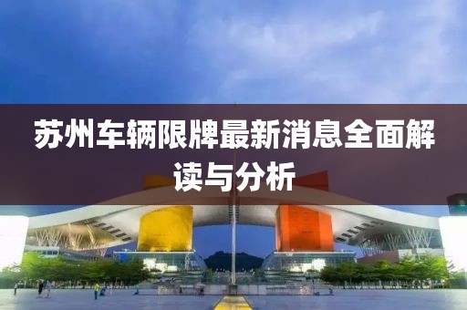 蘇州車(chē)輛限牌最新消息全面解讀與分析