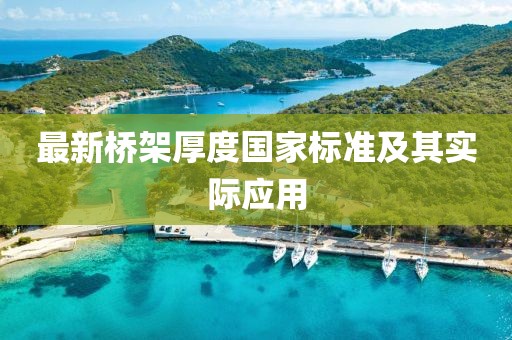 最新橋架厚度國家標(biāo)準(zhǔn)及其實際應(yīng)用