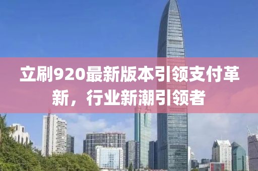 立刷920最新版本引領(lǐng)支付革新，行業(yè)新潮引領(lǐng)者