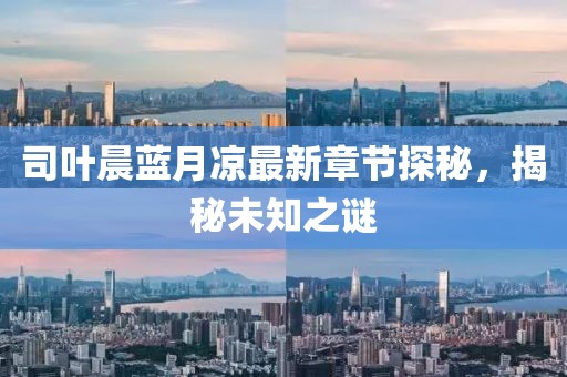 司葉晨藍(lán)月涼最新章節(jié)探秘，揭秘未知之謎