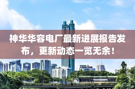 神華華容電廠最新進展報告發(fā)布，更新動態(tài)一覽無余！