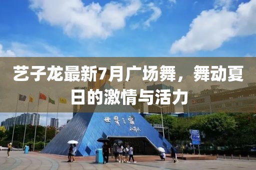 藝子龍最新7月廣場舞，舞動夏日的激情與活力
