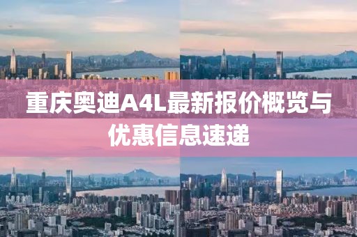 重慶奧迪A4L最新報(bào)價(jià)概覽與優(yōu)惠信息速遞