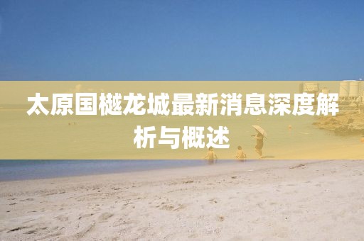 太原國樾龍城最新消息深度解析與概述