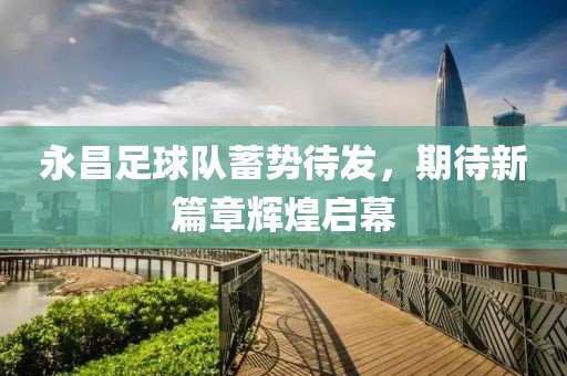 永昌足球隊蓄勢待發(fā)，期待新篇章輝煌啟幕