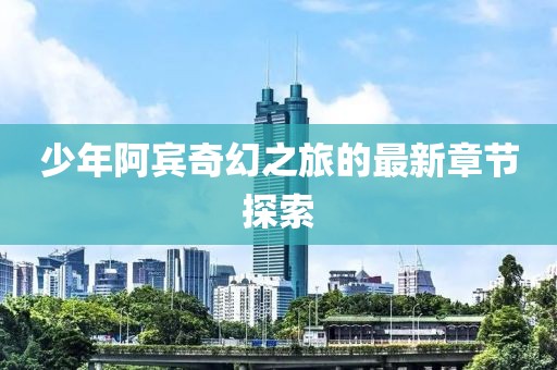 少年阿賓奇幻之旅的最新章節(jié)探索