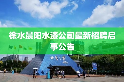 徐水晨陽(yáng)水漆公司最新招聘啟事公告