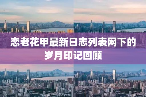 戀老花甲最新日志列表網(wǎng)下的歲月印記回顧