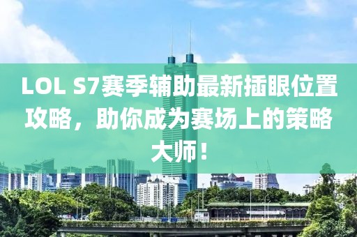 LOL S7賽季輔助最新插眼位置攻略，助你成為賽場上的策略大師！
