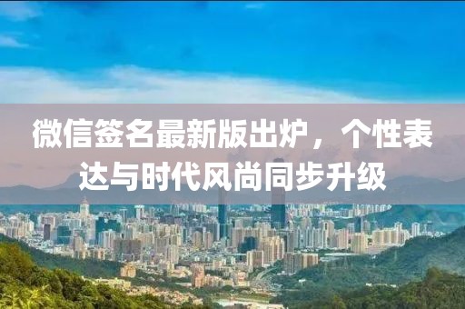 微信簽名最新版出爐，個(gè)性表達(dá)與時(shí)代風(fēng)尚同步升級(jí)