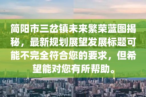 簡(jiǎn)陽(yáng)市三岔鎮未來(lái)繁榮藍圖揭秘，最新規劃展望發(fā)展標題可能不完全符合您的要求，但希望能對您有所幫助。