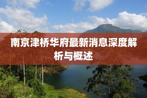南京津橋華府最新消息深度解析與概述