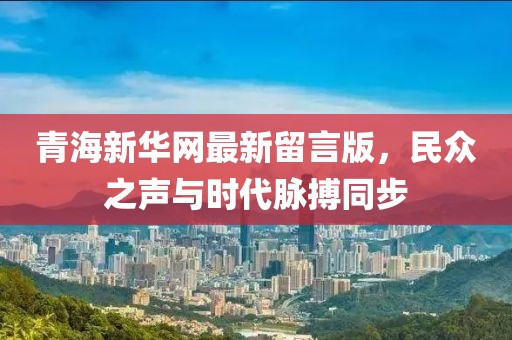青海新華網(wǎng)最新留言版，民眾之聲與時代脈搏同步