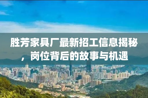 勝芳家具廠最新招工信息揭秘，崗位背后的故事與機遇