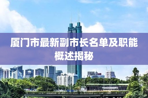廈門市最新副市長名單及職能概述揭秘